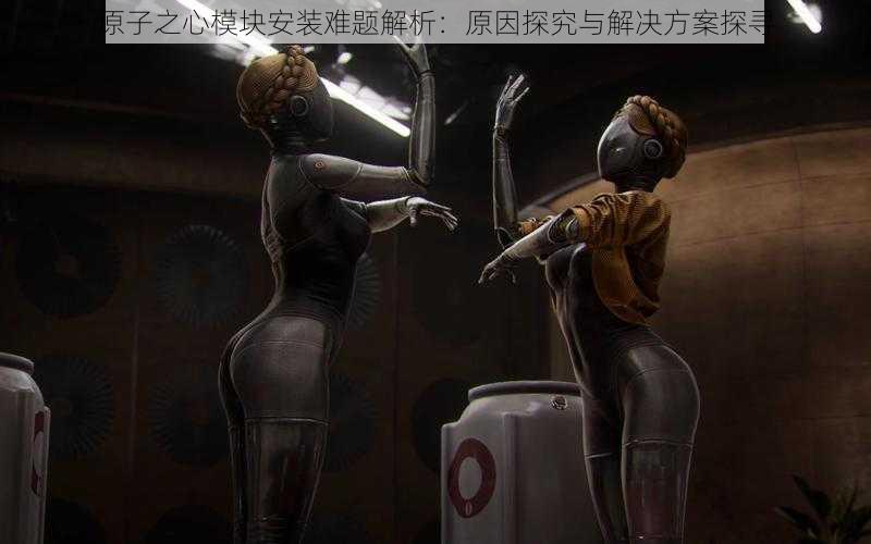 原子之心模块安装难题解析:原因探究与解决方案探寻