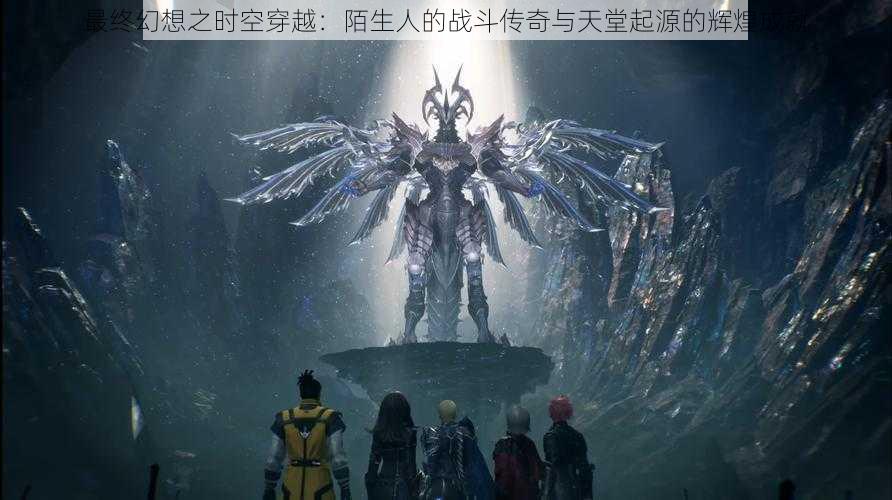 最终幻想之时空穿越:陌生人的战斗传奇与天堂起源的辉煌成就
